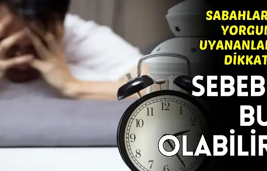 Sabahları Yorgun Uyanıyorsanız Sebebi Bu Hastalık Olabilir