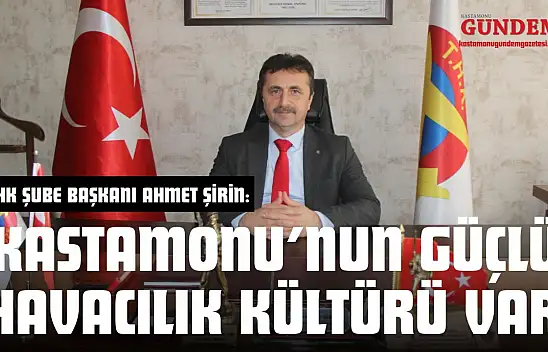 THK Şube Başkanı Ahmet Şirin: 'Kastamonu'nun Güçlü Havacılık Kültürü Var'