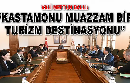 Vali Meftun Dallı: 'Kastamonu Muazzam Bir Turizm Destinasyonu'