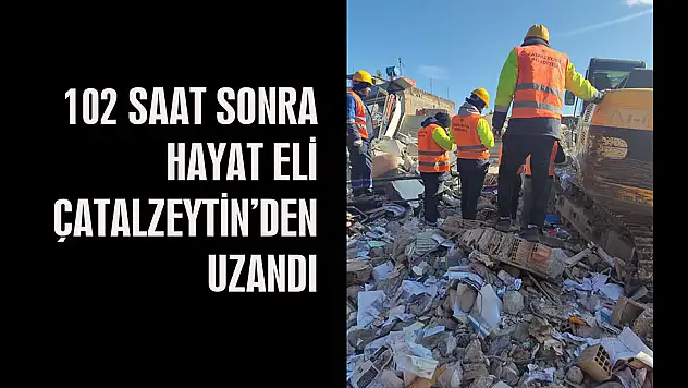 102 SAAT SONRA HAYAT ELİ  ÇATALZEYTİN'DEN UZANDI