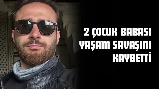 2 Çocuk Babası Yaşam Savaşını Kaybetti