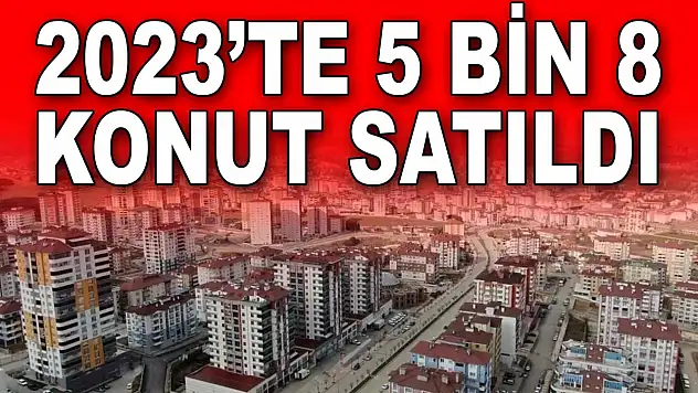 2023'te 5 Bin 8 Konut Satıldı