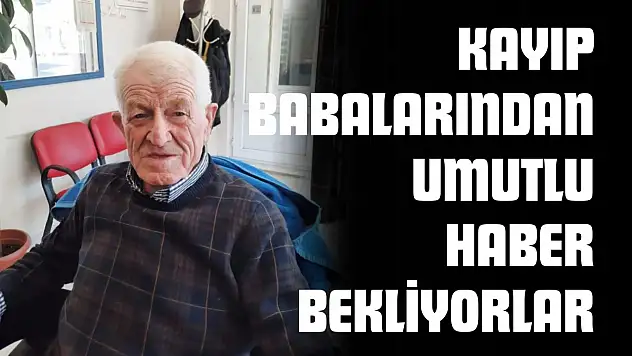 3 Yıldır Kayıp Babalarından Umutlu Haber Bekliyorlar