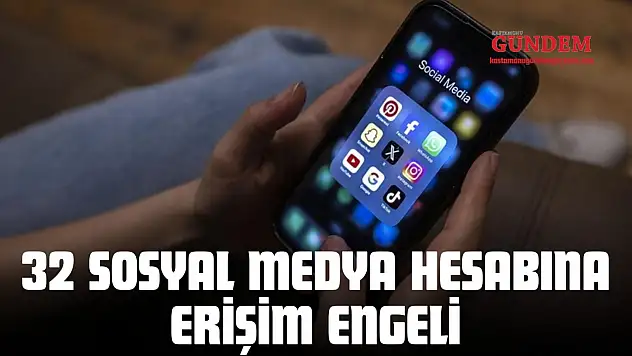 32 Sosyal Medya Hesabına Erişim Engeli