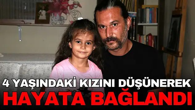 4 Yaşındaki Kızını Düşünerek Hayata Bağlandı