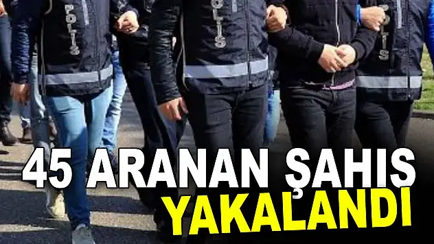 Aranan 45 Şahıs Yakalandı