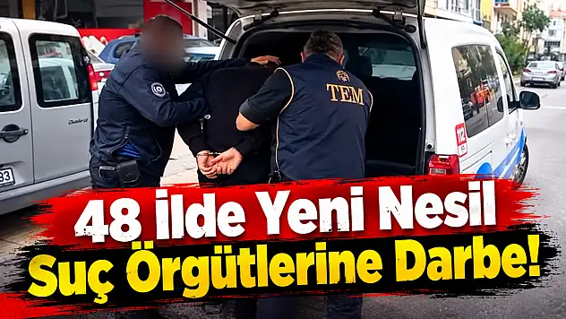48 İlde Yeni Nesil Suç Örgütlerine Darbe!