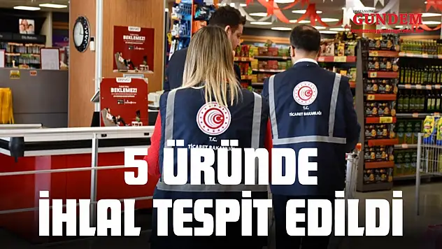 5 Üründe İhlal Tespit Edildi