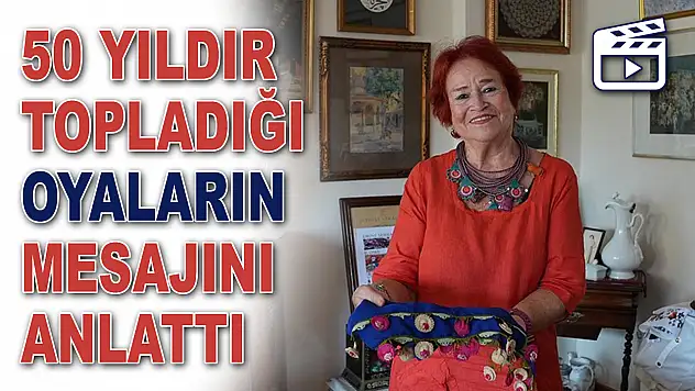 50 Yıldır Topladığı Oyaların Mesajını Anlattı