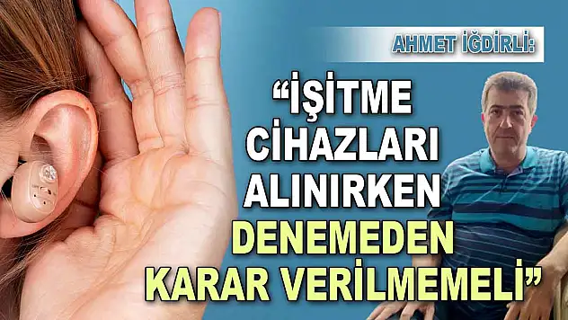 Ahmet İğdirli: 'İşitme Cihazları Alınırken Denemeden Karar Verilmemeli'