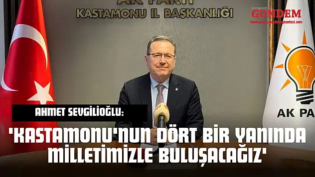 Ahmet Sevgilioğlu: 'Kastamonu'nun Dört Bir Yanında Milletimizle Buluşacağız'