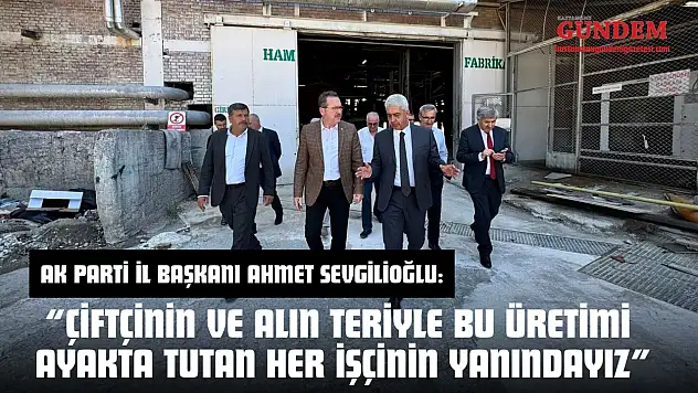 AK Parti İl Başkanı Ahmet Sevgilioğlu: 'Çiftçinin Ve Alın Teriyle Bu Üretimi Ayakta Tutan Her İşçinin Yanındayız'