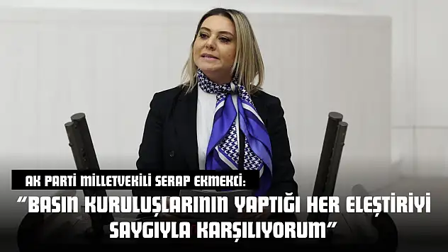 AK Parti Milletvekili Serap Ekmekci: 'Basın Kuruluşlarının Yaptığı Her Eleştiriyi Saygıyla Karşılıyorum'