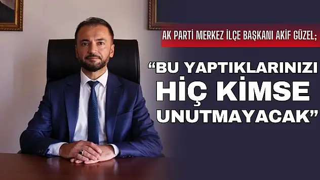 Akif Güzel: 'Bu Yaptıklarınızı Hiç Kimse Unutmayacak'