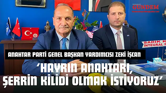 Anahtar Parti Genel Başkan Yardımcısı Zeki İşcan: 'Hayrın Anahtarı, Şerrin Kilidi Olmak İstiyoruz'