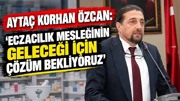 Aytaç Korhan Özcan: 'Eczacılık Mesleğinin Geleceği İçin Çözüm Bekliyoruz'