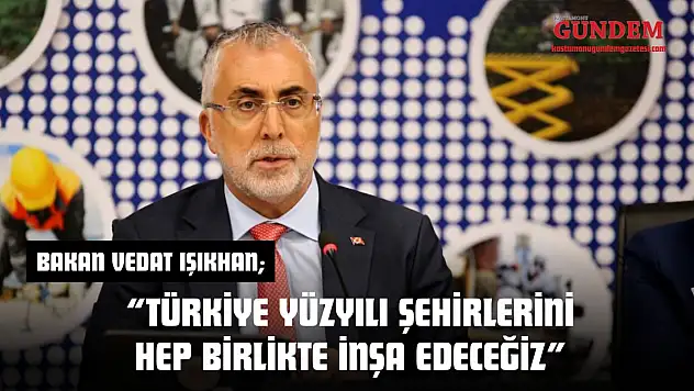 Bakan Işıkhan: 'Türkiye Yüzyılı Şehirlerini Hep Birlikte İnşa Edeceğiz'