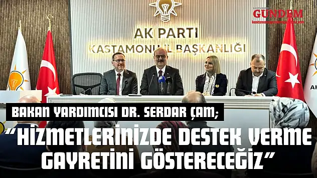 Bakan Yardımcısı Dr. Serdar Çam: 'Hizmetlerinizde Destek Verme Gayretini Göstereceğiz'