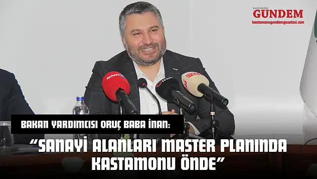 Bakan Yardımcısı Oruç Baba İnan: 'Sanayi Alanları Master Planında Kastamonu Önde'