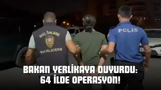 Bakan Yerlikaya Duyurdu: 64 İlde Operasyon!