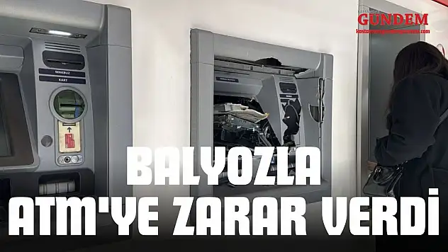 Balyozla ATM'ye Zarar Verdi