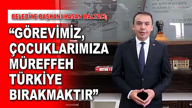 Başkan Baltacı: 'Görevimiz, Çocuklarımıza Müreffeh Türkiye Bırakmaktır'
