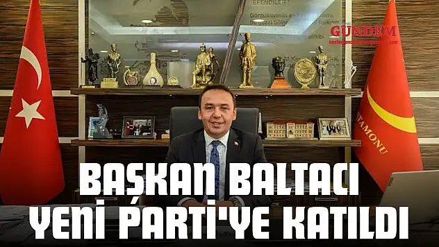 Başkan Baltacı Yeni Parti'ye Katıldı