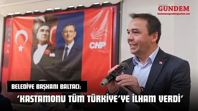 Belediye Başkanı Baltacı: 'Kastamonu Tüm Türkiye'ye İlham Verdi'