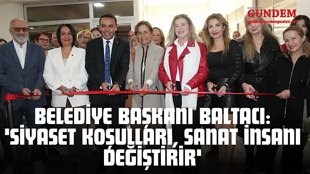 Belediye Başkanı Baltacı: 'Siyaset Koşulları, Sanat İnsanı Değiştirir'
