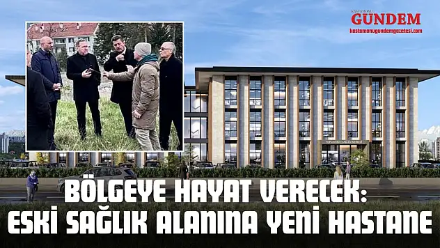 Bölgeye Hayat Verecek: Eski Sağlık Alanına Yeni Hastane