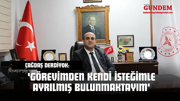 Çağdaş Derdiyok: 'Görevimden Kendi İsteğimle Ayrılmış Bulunmaktayım'