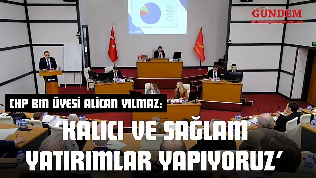 CHP BM Üyesi Alican Yılmaz: 'Kalıcı Ve Sağlam Yatırımlar Yapıyoruz'