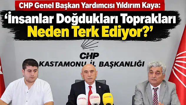CHP Genel Başkan Yardımcısı Yıldırım Kaya: 'İnsanlar Doğdukları Toprakları Neden Terk Ediyor?'