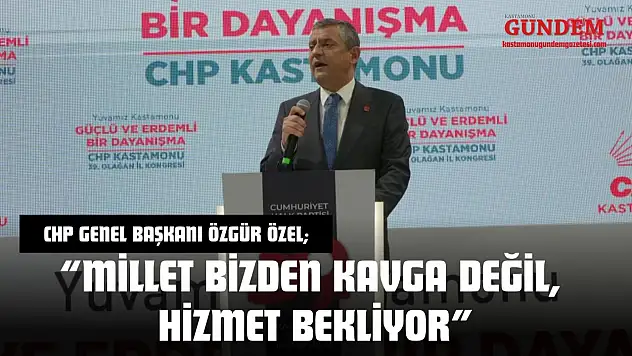 CHP Genel Başkanı Özgür Özel: 'Millet Bizden Kavga Değil, Hizmet Bekliyor'