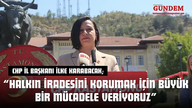 CHP İl Başkanı İlke Karabacak: 'Halkın İradesini Korumak İçin Büyük Bir Mücadele Veriyoruz'