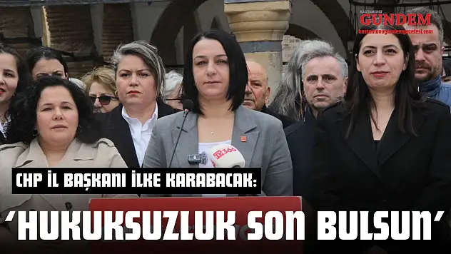 CHP İl Başkanı İlke Karabacak: 'Hukuksuzluk Son Bulsun'