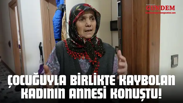 Çocuğuyla Birlikte Kaybolan Kadının Annesi Konuştu!