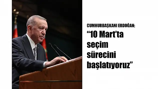 CUMHURBAŞKANI ERDOĞAN '10 Mart'ta seçim sürecini başlatıyoruz'