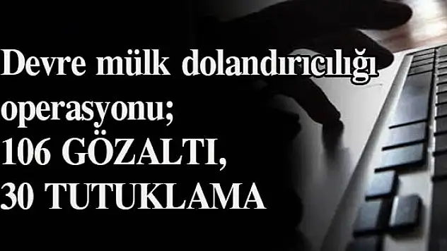 Devre mülk dolandırıcılığı operasyonu 106 GÖZALTI, 30 TUTUKLAMA