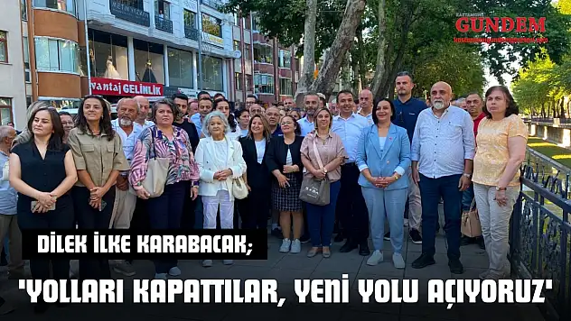 Dilek İlke Karabacak 'Yolları Kapattılar, Yeni Yolu Açıyoruz'