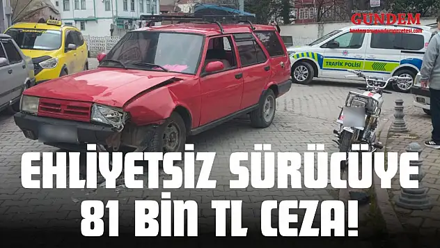 Ehliyetsiz Sürücüye 81 Bin TL Ceza!