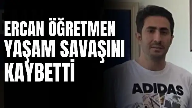 Ercan Öğretmen Yaşam Savaşını Kaybetti