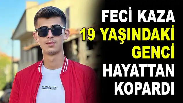 Feci Kaza 19 Yaşındaki Genci Hayattan Kopardı