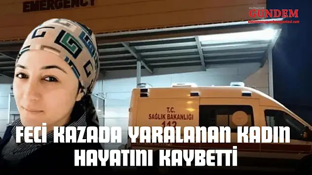 Feci Kazada Yaralanan Kadın Hayatını Kaybetti