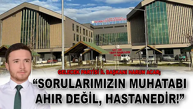 Gelecek Partisi İl Başkanı Harun Acar: 'Sorularımızın Muhatabı Ahır Değil, Hastanedir!'