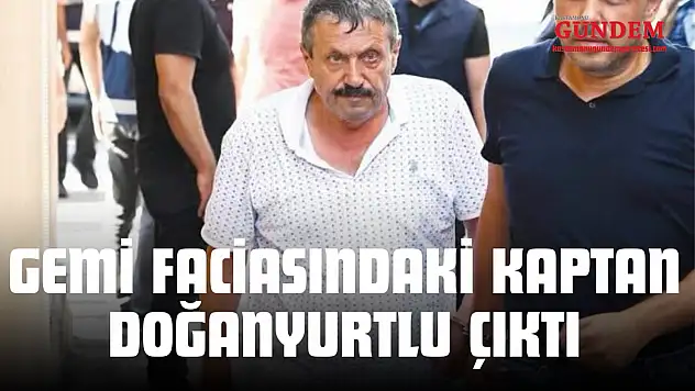 Gemi Faciasındaki Kaptan Doğanyurtlu Çıktı