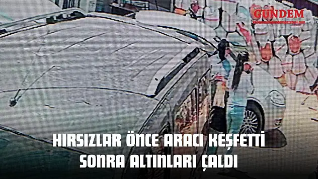 Hırsızlar Önce Aracı Keşfetti Sonra Altınları Çaldı