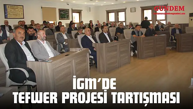 İGM'DE TEFWER Projesi Tartışması