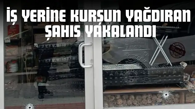 İş Yerine Kurşun Yağdıran Şahıs Yakalandı