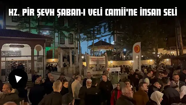 Kadir Gecesi'nde Hz. Pir Şeyh Şaban-ı Veli Camii'ne İnsan Seli